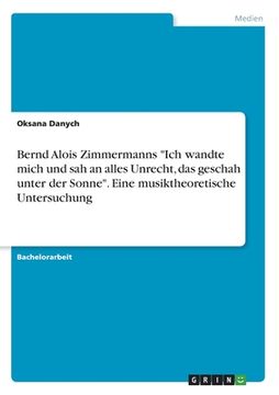 portada Bernd Alois Zimmermanns "Ich wandte mich und sah an alles Unrecht, das geschah unter der Sonne". Eine musiktheoretische Untersuchung (en Alemán)