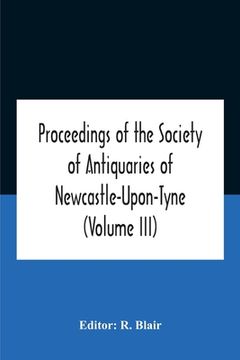 portada Proceedings Of The Society Of Antiquaries Of Newcastle-Upon-Tyne (Volume Iii) (en Inglés)