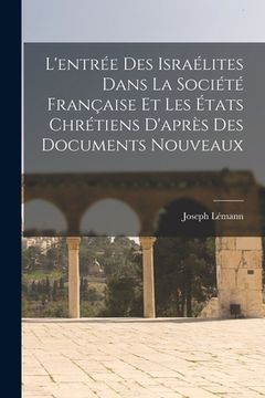 portada L'entrée Des Israélites Dans La Société Française Et Les États Chrétiens D'après Des Documents Nouveaux (en Francés)