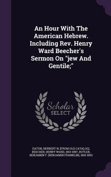 portada An Hour With The American Hebrew. Including Rev. Henry Ward Beecher's Sermon On "jew And Gentile;" (en Inglés)