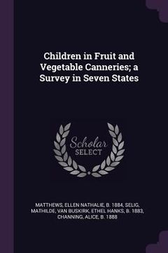 portada Children in Fruit and Vegetable Canneries; a Survey in Seven States (en Inglés)