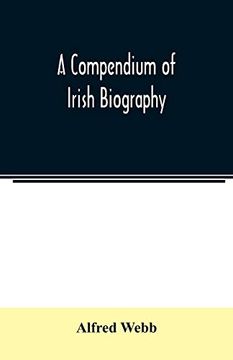 portada A Compendium of Irish Biography: Comprising Sketches of Distinguished Irishmen; And of Eminent Persons Connected With Ireland by Office or by Their Writings (en Inglés)