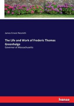 portada The Life and Work of Frederic Thomas Greenhalge: Governor of Massachusetts (en Inglés)