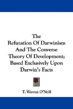 portada the refutation of darwinism and the converse theory of development; based exclusively upon darwin's facts (en Inglés)