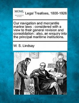 portada our navigation and mercantile marine laws: considered with a view to their general revision and consolidation: also, an enquiry into the principal mar