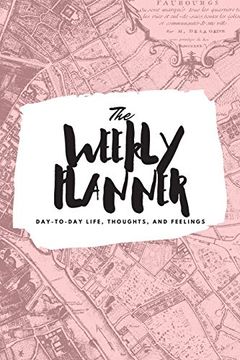 portada The Weekly Planner: Day-To-Day Life, Thoughts, and Feelings (6X9 Softcover Planner) (6X9 Weekly Planner) (en Inglés)