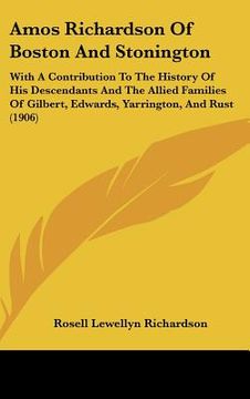 portada amos richardson of boston and stonington: with a contribution to the history of his descendants and the allied families of gilbert, edwards, yarringto (en Inglés)