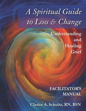 portada A Spiritual Guide to Loss & Change: Understanding and Healing Grief - Facilitator's Manual (en Inglés)