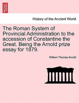 portada the roman system of provincial administration to the accession of constantine the great. being the arnold prize essay for 1879. (en Inglés)
