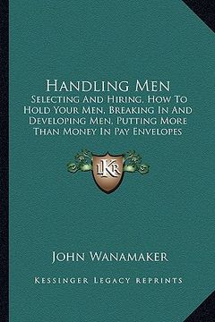portada handling men: selecting and hiring, how to hold your men, breaking in and developing men, putting more than money in pay envelopes ( (en Inglés)
