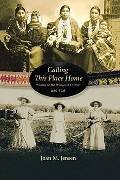 portada Calling This Place Home: Women on the Wisconsin Frontier, 1850-1925 (en Inglés)