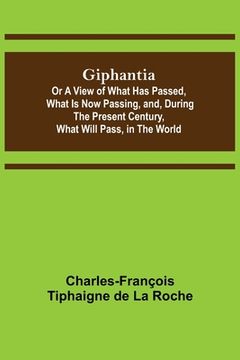 portada Giphantia; Or a View of What Has Passed, What Is Now Passing, and, During the Present Century, What Will Pass, in the World. (en Inglés)