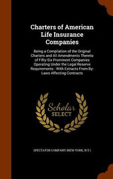 portada Charters of American Life Insurance Companies: Being a Compilation of the Original Charters and All Amendments Thereto of Fifty-Six Prominent Companie