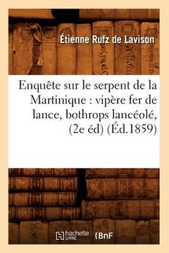 portada Enquête Sur Le Serpent de la Martinique: Vipère Fer de Lance, Bothrops Lancéolé, (2e Éd) (Éd.1859) (en Francés)