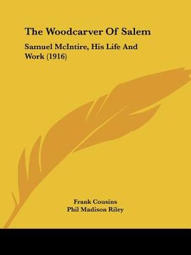 portada the woodcarver of salem: samuel mcintire, his life and work (1916) (en Inglés)