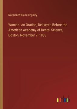 portada Woman. An Oration, Delivered Before the American Academy of Dental Science, Boston, November 7, 1883