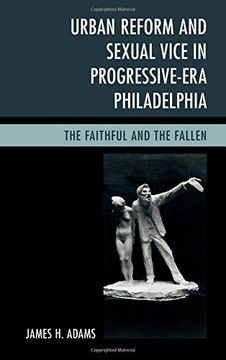 portada Urban Reform and Sexual Vice in Progressive-Era Philadelphia: The Faithful and the Fallen