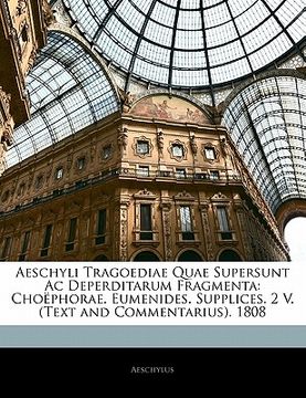 portada Aeschyli Tragoediae Quae Supersunt AC Deperditarum Fragmenta: Choephorae. Eumenides. Supplices. 2 V. (Text and Commentarius). 1808 (en Latin)