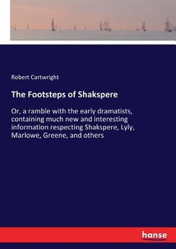 portada The Footsteps of Shakspere: Or, a ramble with the early dramatists, containing much new and interesting information respecting Shakspere, Lyly, Ma (en Inglés)
