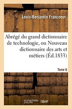 portada Abrégé du grand dictionnaire de technologie, ou Nouveau dictionnaire des arts et métiers Tome 6 (Savoirs Et Traditions)
