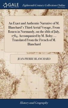 portada An Exact and Authentic Narrative of M. Blanchard's Third Aerial Voyage, From Rouen in Normandy, on the 18th of July, 1784. Accompanied by M. Boby; ...