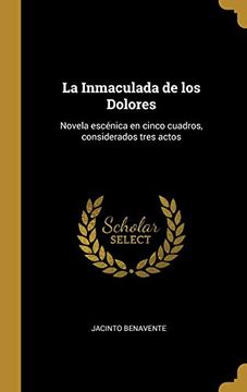 portada La Inmaculada de los Dolores: Novela Escénica en Cinco Cuadros, Considerados Tres Actos