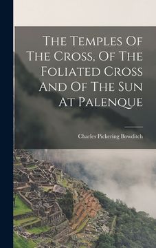 portada The Temples Of The Cross, Of The Foliated Cross And Of The Sun At Palenque (en Inglés)