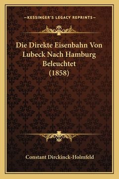 portada Die Direkte Eisenbahn Von Lubeck Nach Hamburg Beleuchtet (1858) (en Alemán)
