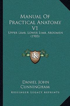 portada manual of practical anatomy v1: upper limb, lower limb, abdomen (1903) (in English)