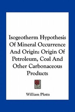 portada isogeotherm hypothesis of mineral occurrence and origin: origin of petroleum, coal and other carbonaceous products (en Inglés)