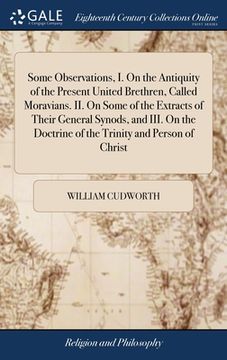 portada Some Observations, I. On the Antiquity of the Present United Brethren, Called Moravians. II. On Some of the Extracts of Their General Synods, and III. (en Inglés)