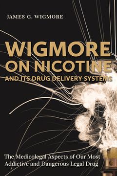 portada Wigmore on Nicotine and Its Drug Delivery Systems: The Medicolegal Aspects of Our Most Addictive and Dangerous Legal Drug (in English)