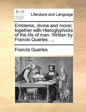 portada emblems, divine and moral; together with hieroglyphicks of the life of man. written by francis quarles. ... (in English)