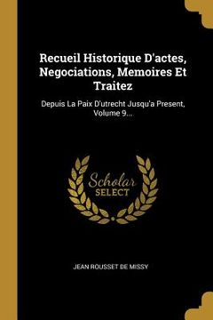 portada Recueil Historique D'actes, Negociations, Memoires Et Traitez: Depuis La Paix D'utrecht Jusqu'a Present, Volume 9... (en Francés)