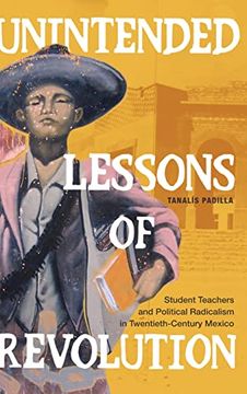 portada Unintended Lessons of Revolution: Student Teachers and Political Radicalism in Twentieth-Century Mexico (en Inglés)