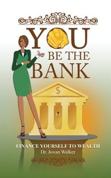 portada You Be the Bank: Finance Yourself to Wealth! (en Inglés)