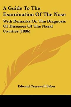 portada a guide to the examination of the nose: with remarks on the diagnosis of diseases of the nasal cavities (1886) (in English)