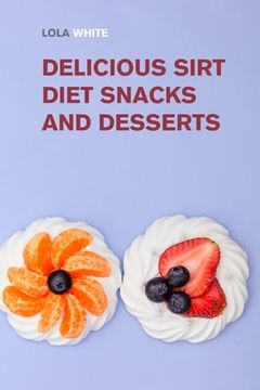 portada Delicious Sirt Diet Snacks and Desserts: Try These Tasty Sirtfood Snack and Dessert Recipes (en Inglés)