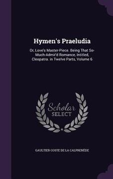 portada Hymen's Praeludia: Or, Love's Master-Piece. Being That So-Much-Admir'd Romance, Intitled, Cleopatra. in Twelve Parts, Volume 6 (en Inglés)