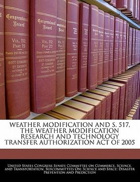 portada weather modification and s. 517, the weather modification research and technology transfer authorization act of 2005 (en Inglés)