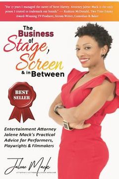 portada The Business of Stage, Screen & In Between: Entertainment Attorney Jalene Mack's Practical Advice for Performers, Playwrights & Filmmakers (en Inglés)