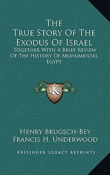 portada the true story of the exodus of israel: together with a brief review of the history of monumental egypt (en Inglés)
