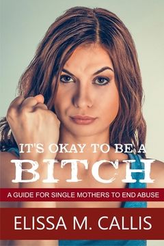 portada It's Ok to Be a Bitch: A Guide for Single Mothers to End Abuse (en Inglés)