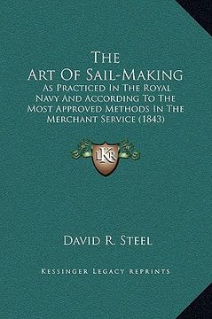 portada the art of sail-making: as practiced in the royal navy and according to the most approved methods in the merchant service (1843) (en Inglés)