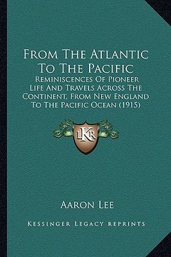 portada from the atlantic to the pacific from the atlantic to the pacific: reminiscences of pioneer life and travels across the continereminiscences of pionee (en Inglés)