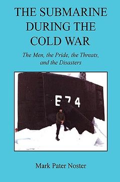 portada the submarine during the cold war - the men, the pride, the threats, and the disasters (en Inglés)
