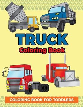 portada Truck Coloring Book: Coloring Book for Toddlers: Easy to Color Construction Site Truck Activity Book for Preschooler, Kindergartener and To (en Inglés)