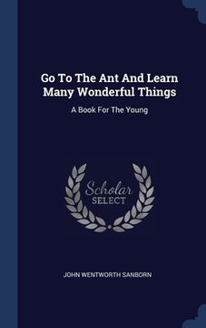 portada Go To The Ant And Learn Many Wonderful Things: A Book For The Young (en Inglés)