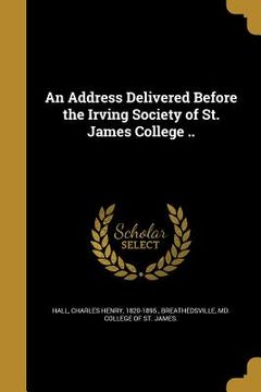 portada An Address Delivered Before the Irving Society of St. James College .. (en Inglés)