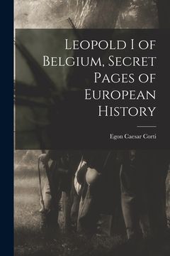 portada Leopold I of Belgium, Secret Pages of European History (en Inglés)